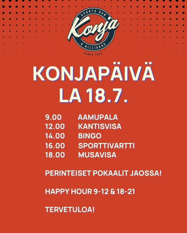 KONJAPÄIVÄ 18.7. 🎉

Tervetuloa viettämään legendaarista Konjapäivää – luvassa tuttuun tapaan kisailua, hyvää fiilistä ja perinteiset pokaalit! 🏆

📅 Ohjelma:
🍳 9.00 Aamupala
🧠 12.00 Kantisvisa
🎯 14.00 Bingo
⚽ 16.00 Sporttivartti
🎶 18.00 Musavisa

🍻 Happy Hour klo 9–12 & 18–21

Kokoa porukka kasaan ja tule mukaan pitämään hauskaa – nähdään Konjapäivässä! 🙌